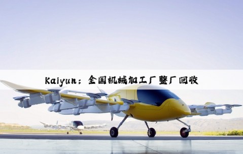 Kaiyun：全国机械加工厂整厂回收