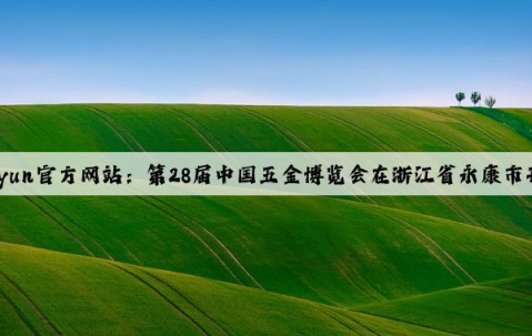 Kaiyun官方网站：第28届中国五金博览会在浙江省永康市开幕