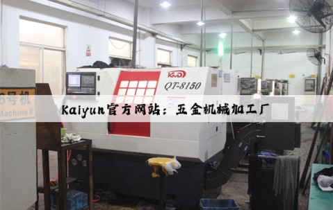 Kaiyun官方网站：五金机械加工厂