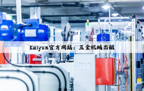 Kaiyun官方网站：五金机械出租