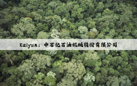 Kaiyun：中石化石油机械股份有限公司