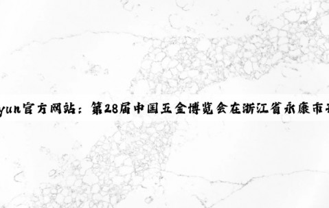 Kaiyun官方网站：第28届中国五金博览会在浙江省永康市开幕