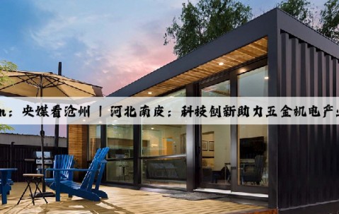 Kaiyun：央媒看沧州 | 河北南皮：科技创新助力五金机电产业升级