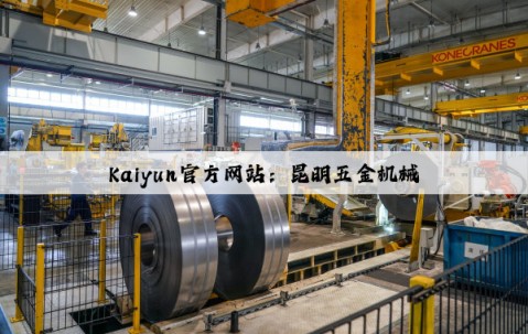 Kaiyun官方网站：昆明五金机械