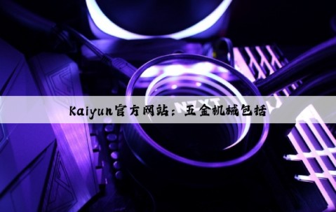 Kaiyun官方网站：五金机械包括