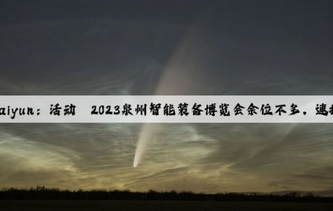 Kaiyun：活动丨2023泉州智能装备博览会余位不多，速抢