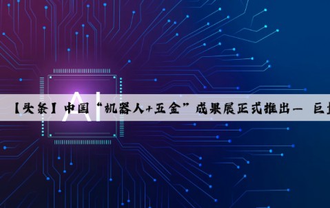 Kaiyun官方网站：【头条】中国“机器人+五金”成果展正式推出— 巨量市场，抢占蓝海