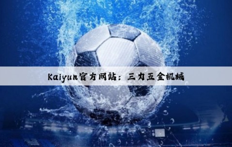 Kaiyun官方网站：三力五金机械